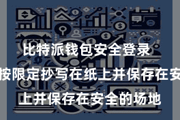 比特派钱包安全登录 将助记词按限定抄写在纸上并保存在安全的场地