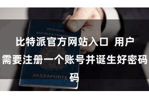 比特派官方网站入口 用户需要注册一个账号并诞生好密码