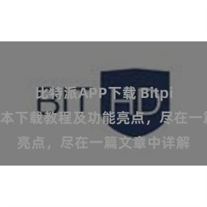 比特派APP下载 Bitpie钱包最新版本下载教程及功能亮点，尽在一篇文章中详解