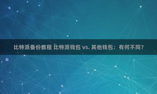 比特派备份教程 比特派钱包 vs. 其他钱包：有何不同？