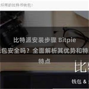 比特派安装步骤 Bitpie钱包安全吗？全面解析其优势和特点