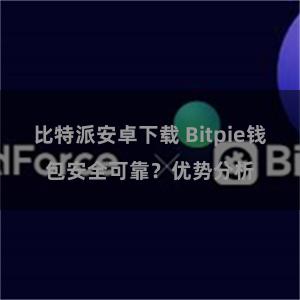 比特派安卓下载 Bitpie钱包安全可靠？优势分析