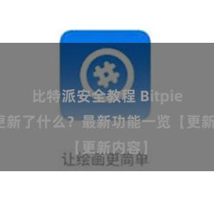 比特派安全教程 Bitpie钱包更新了什么？最新功能一览【更新内容】