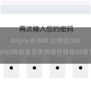 Bitpie多币种 比特派(Bitpie)钱包是否支持硬件钱包对接？