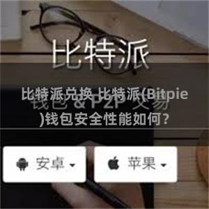 比特派兑换 比特派(Bitpie)钱包安全性能如何？