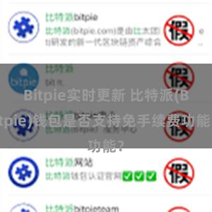 Bitpie实时更新 比特派(Bitpie)钱包是否支持免手续费功能？