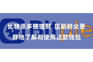 比特派多链理财  匡助群众更好地了解和使用这款钱包