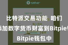 比特派交易功能  咱们需要添加数字货币财富到Bitpie钱包中