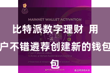比特派数字理财  用户不错遴荐创建新的钱包