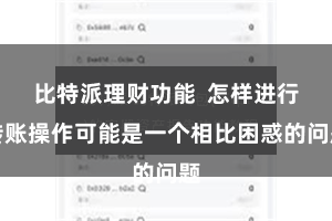 比特派理财功能  怎样进行转账操作可能是一个相比困惑的问题