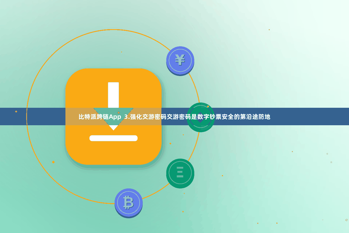 比特派跨链App  3.强化交游密码交游密码是数字钞票安全的第沿途防地